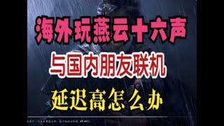 燕云十六声12月27题公测，预下载开启，支持多人联机。海外玩家与国内朋友联机玩燕云十六声延迟高怎么办？海外联机必备Hicn海外回国加速器