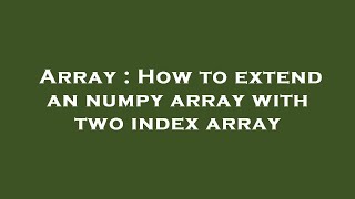 Array : How to extend an numpy array with two index array