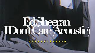 Ed Sheeran~ I don’t care (ACOUSTIC) { s l o w e d + r e v e r b }✨