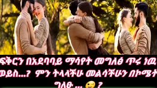 ፍቅርን በአደባባይ ማሳየት መግለፅ ጥሩነው ወይስ.....? ምን ትላላችሁ መልሳችሁን በኮሜት ግለፁ