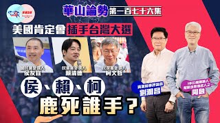 【幫港出聲與HKG報聯合製作‧華山論勢】第一百七十六集 美國肯定會插手台灣大選 侯、賴、柯鹿死誰手？