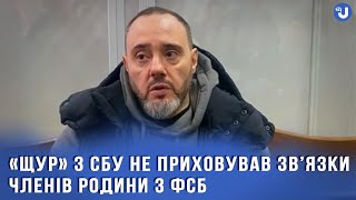 Під час роботи в СБУ «Щур» не приховував зв’язки членів родини з ФСБ — адвокат