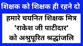 अश्रुपूरित श्रद्धांजलि हमारे चयनित शिक्षक || शिक्षक को शिक्षक ही रहने दो ||