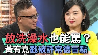 【精華版】放洗澡水也能罵？黃宥嘉戳破許常德盲點