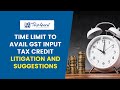 Time Limit to Avail GST Input Tax Credit Litigation and Suggestions - CA Bimal Jain