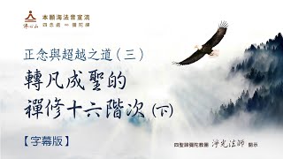 正念與超越(三)轉凡成聖的禪修十六階次（下）【字幕版】__ 淨光法師開示