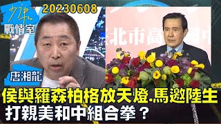 【唐湘龍】侯與羅森柏格放天燈、馬邀陸生來台　打親美和中組合拳？少康戰情室20230608