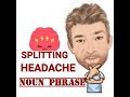 Splitting Headache - Noun Phrase (516) Origin - Tutor Nick P