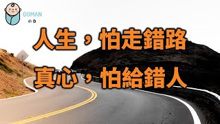 常言道：人生，怕走錯路，真心，怕給錯人。人與人交往是一門學問，別輕易高估任何一段感情！