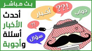 بث مباشر - آخر الأخبار + أسئلة وأجوبة