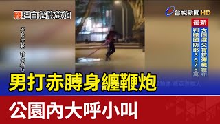 傻眼！男打赤膊身纏鞭炮 公園內大呼小叫