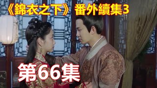 《錦衣之下》番外續集3   第66集   陸繹斜眼去瞅今夏，見她那一臉八卦的模樣，不禁勾起了唇角。果然是她啊，不會放過任何一個可以八卦的機會。