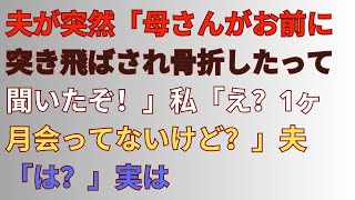 【スカッとする話】夫が突然「母さんがお前に突き飛ばされ骨折したって聞いたぞ！」私「え？1ヶ月会ってないけど？」夫「は？」実は