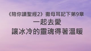 一起去愛，讓冰冷的靈魂得著溫暖《撒母耳記下9》｜陪你讀聖經2