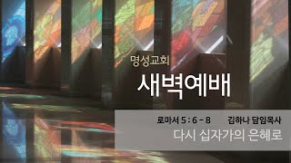 [명성교회] 2022.05.17 새벽기도회 : 다시 십자가의 은혜로 - 김하나 목사