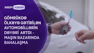 Gömrükdə ölkəyə gətirilən avtomobillərin dəyəri  artdı -  Maşın bazarında BAHALAŞMA