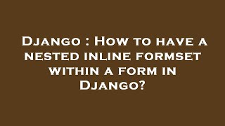 Django : How to have a nested inline formset within a form in Django?