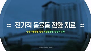 삼성서울병원 환자설명자료 _ 전기적 동율동 전환 치료