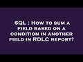 SQL : How to sum a field based on a condition in another field in RDLC report?