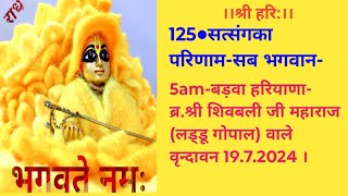 125●-सत्संगका परिणाम-सब भगवान-5am बड़वा हरियाणा-ब्र.श्री शिवबली जी महाराज 19.7.2024 ।