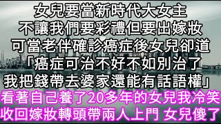 女兒要當新時代大女主不讓我們要彩禮但要出嫁妝可當老伴確診癌症後女兒卻道「癌症可治不好不如別治了我把錢帶去婆家還能有話語權」 #心書時光 #為人處事 #生活經驗 #情感故事 #唯美频道 #爽文