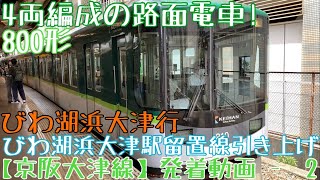 【京阪大津線】4両編成の路面電車！800形 びわ湖浜大津行 びわ湖浜大津駅留置線引き上げ