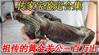 传家宝鉴定合集！家里祖传二十斤重的黄金关公，预计三百万出手【小闫打铁镯】