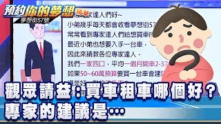 觀眾請益：買車租車哪個好？專家的建議是…《夢想街57號 預約你的夢想 精華篇》20200205 李冠儀 程志熙 謝騰輝 張迺庭 陳麥斯