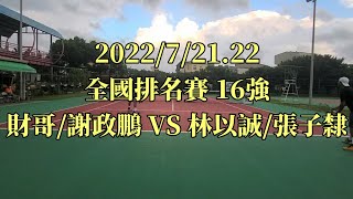 2022/7/21 全國排名賽（財哥/謝政鵬 VS 林以誠/張子隸）十六強