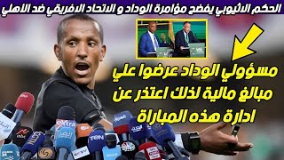 الحكم الاثيوبي يفضح مؤامرة المغرب والاتحاد الأفريقي ضد الأهلي قبل مباراة النهائي بين الاهلي والوداد