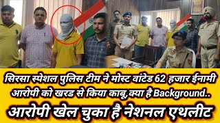 सिरसा स्पेशल पुलिस टीम ने मोस्ट वांटेड 62 हजार ईनामी आरोपी को खरड से किया काबू,क्या है Background..