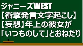 ジャニーズWEST【文字起こし衝撃発言のみ】【妄想】年上の彼女が「いつものして」とおねだり