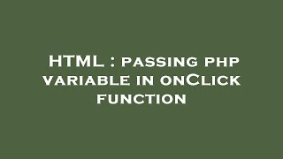 HTML : passing php variable in onClick function