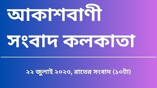 সংবাদ রাত্রি১০টা ২২-০৭-২০২৩, আকাশবাণী সংবাদ কলকাতা, আজকের বাংলা খবর