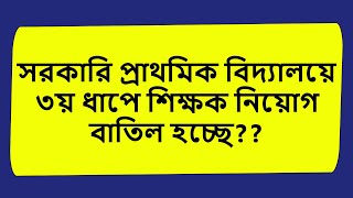 সরকারি প্রাথমিক বিদ্যালয়ে তৃতীয় ধাপে শিক্ষক নিয়োগ কি বাতিল হবে?