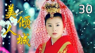 【好看古装剧精选】《美人倾城》第30集 | 红颜命运多舛的悲哀而感动的故事