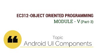 EC312-OBJECT ORIENTED PROGRAMMING: Android User Interface (UI) Components (Module V : Part 3)