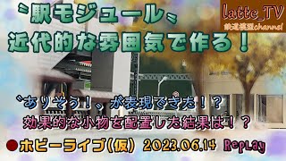 2023.06.14【ライブ配信】駅前を〝ありそう！〟な雰囲気に挑戦していく！【モジュールレイアウト】【Latte_TV】【ホビーライブ(仮)】