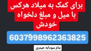 6037998962363825 سودابه حیدری ( بنا به درخواست خودتون برای کمک به میلاد هرکس با میل خودش هر مبلغی)