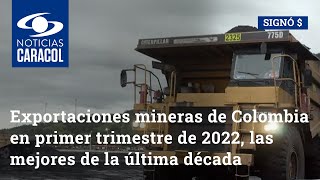 Exportaciones mineras de Colombia en primer trimestre de 2022, las mejores de la última década