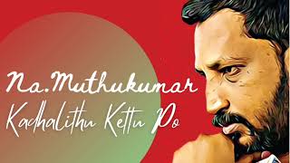 Na. Muthukumar's “Kadhalithu Kettu Po” | நா.முத்துக்குமாரின் “காதலித்து கெட்டு போ”