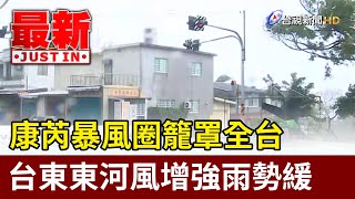 康芮暴風圈籠罩全台 台東東河風增強雨勢緩【最新快訊】