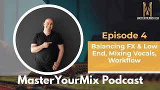 Master Your Mix Podcast: EP 4: Balancing FX, Low End, Mixing Vocals, Workflow