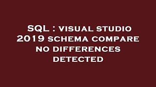 SQL : visual studio 2019 schema compare no differences detected