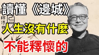 讀懂沈從文《邊城》那些过不去的种种艰辛，终如梦幻泡影，没有什麽不能释怀。