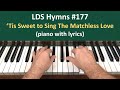 (#177) Tis Sweet to Sing the Matchelss Love (LDS Hymns - piano with lyrics)