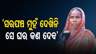 ‘ସରପଞ୍ଚ ମୁହଁ ଦେଖିନି ସେ ଘର କଣ ଦେବ’ | Odisha Reporter