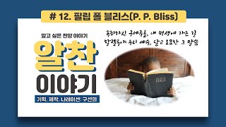 #12 구선희의 알찬이야기(필립 폴 블리스 )(찬송가해설, 찬양배경, 찬송가 배경, 찬양사역자 소개)달고오묘한그말씀, 속죄하신 구세주를,내 평생에 가는 길외 10곡 작사 혹은 작곡