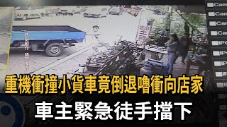 重機衝撞小貨車竟倒退嚕衝向店家 車主緊急徒手擋下!－民視新聞