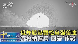 俄炸毀赫爾松烏彈藥庫 瓦格納傭兵「回歸」作戰｜十點不一樣20230929@TVBSNEWS02